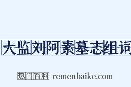 大监刘阿素墓志组词是什么意思的图片